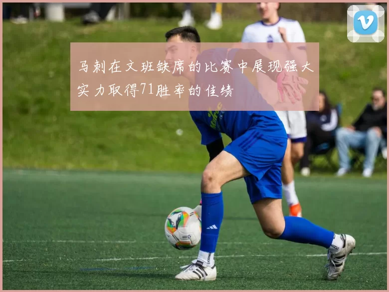 马刺在文班缺席的比赛中展现强大实力取得71胜率的佳绩