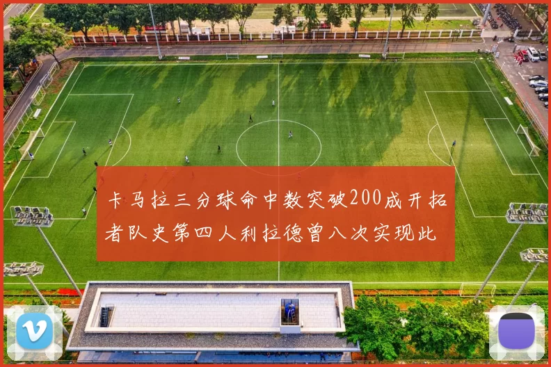 卡马拉三分球命中数突破200成开拓者队史第四人利拉德曾八次实现此成就