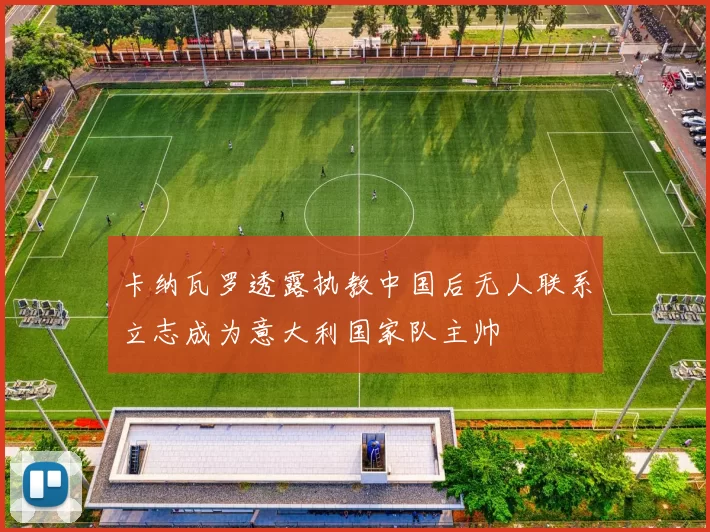 卡纳瓦罗透露执教中国后无人联系立志成为意大利国家队主帅