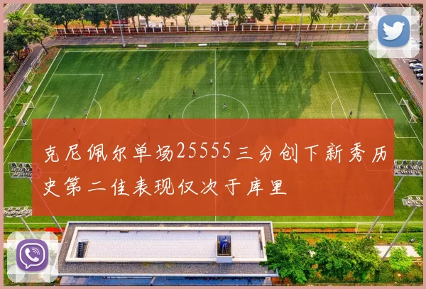 克尼佩尔单场25555三分创下新秀历史第二佳表现仅次于库里