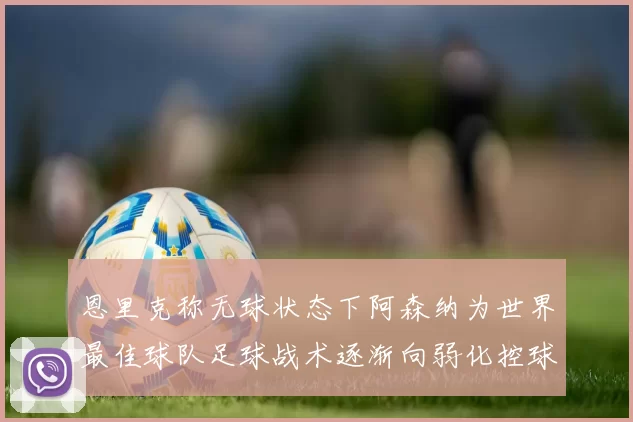 恩里克称无球状态下阿森纳为世界最佳球队足球战术逐渐向弱化控球转型